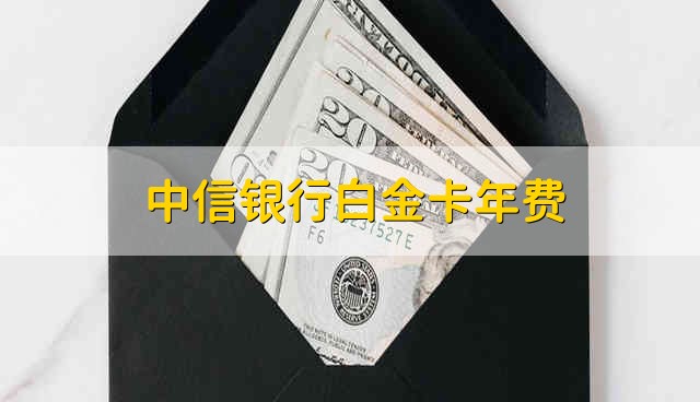 中信银行白金卡年费 中信银行的白金卡的年费是多少