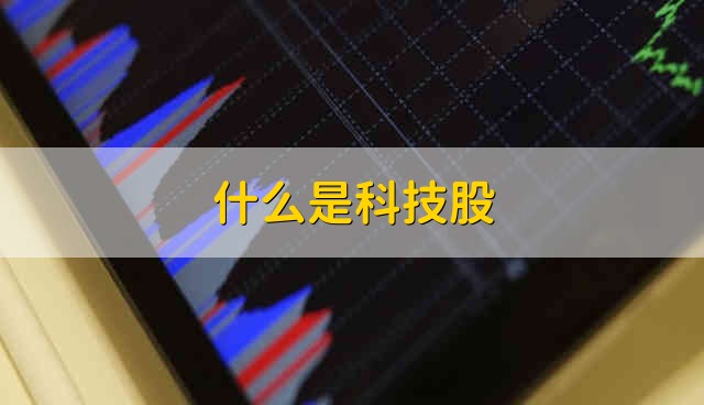 什么是科技股 科技股是指什么