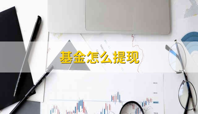 基金怎么提现 怎么提现基金