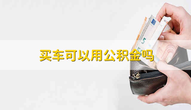 买车可以用公积金吗 可以用公积金买车吗