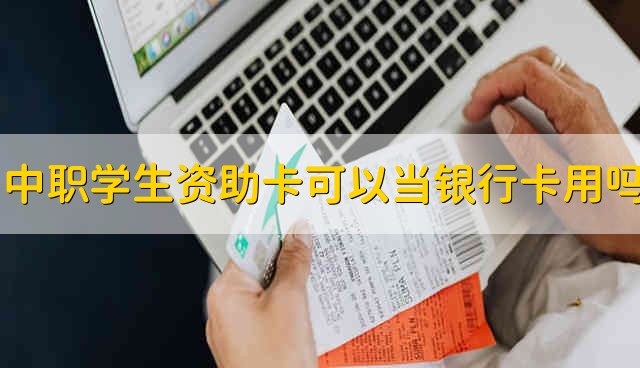 中职学生资助卡可以当银行卡用吗 中职学生资助卡能不能当银行卡用吗