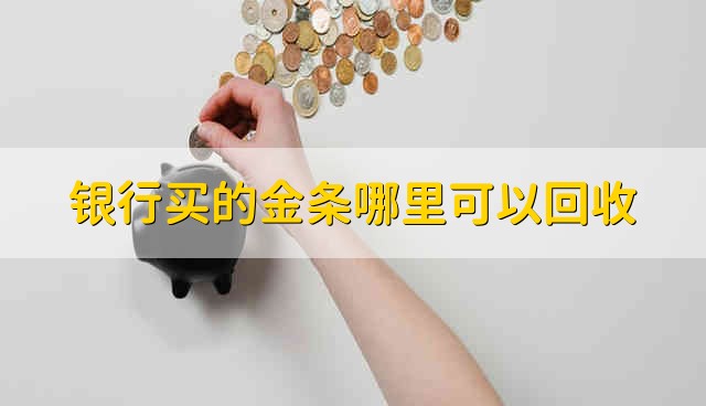 银行买的金条哪里可以回收 银行买的金条可以在哪里回收