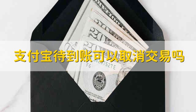 支付宝待到账可以取消交易吗 支付宝待到账能不能取消交易