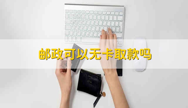 邮政可以无卡取款吗 邮政银行能不能无卡取款