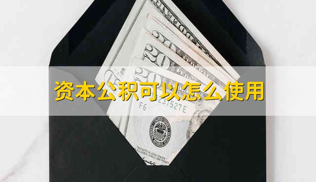 资本公积可以怎么使用 资本公积能怎么用