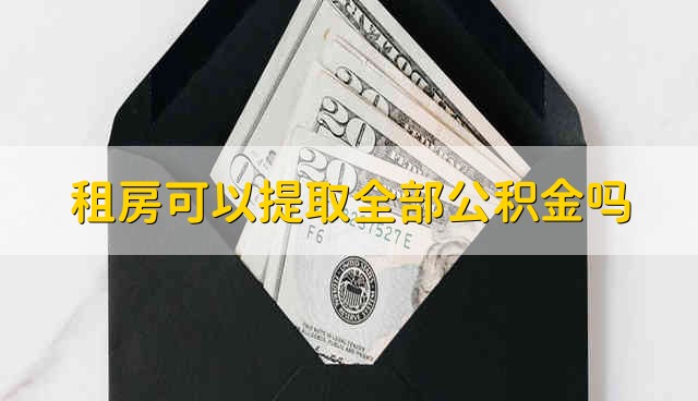 租房可以提取全部公积金吗 能在租房的时候提取全部的公积金吗