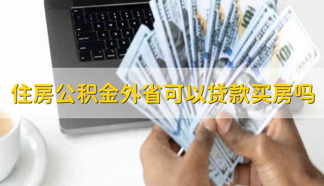 住房公积金外省可以贷款买房吗 外省贷买房可以使用公积金贷款吗