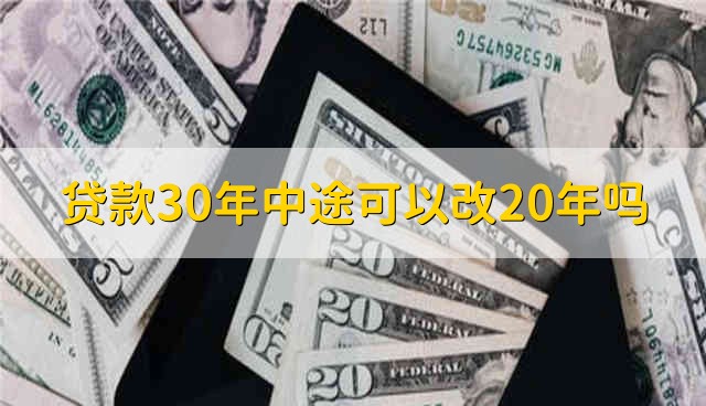 贷款30年中途可以改20年吗 贷款30年中途能不能改成20年