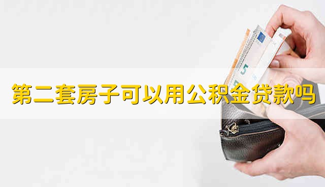 第二套房子可以用公积金贷款吗 第二套房子能不能用公积金贷款吗