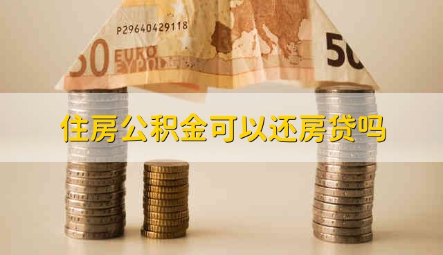 住房公积金可以还房贷吗 能不能用住房公积金还房贷呢