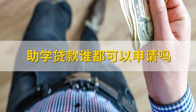 助学贷款谁都可以申请吗 谁都能申请助学贷款的吗