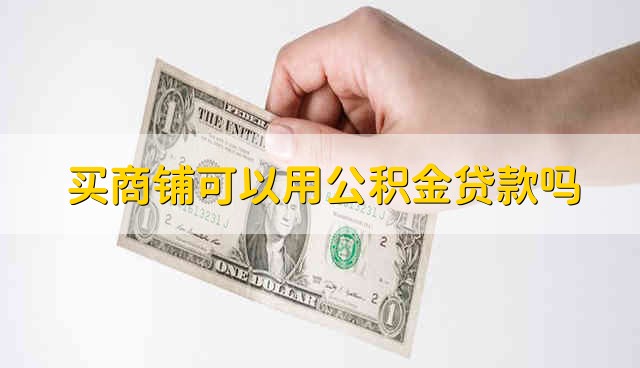 买商铺可以用公积金贷款吗 可以用公积金贷款买商铺吗