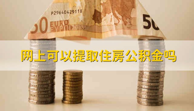 网上可以提取住房公积金吗 住房公积金可以在网上提取吗