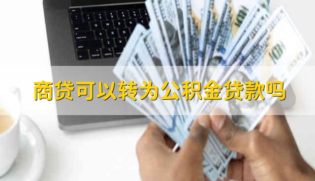 商贷可以转为公积金贷款吗 商贷能不能转为公积金贷款