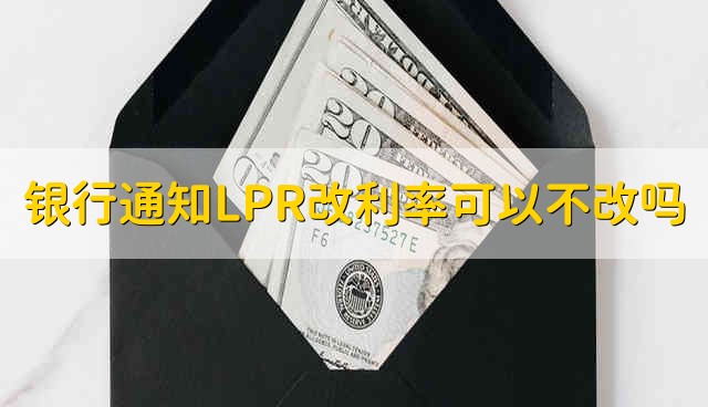 银行通知LPR改利率可以不改吗 银行通知LPR可以不改利率吗