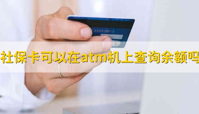 社保卡可以在atm机上查询余额吗 社保卡能不能在atm机上查询余额