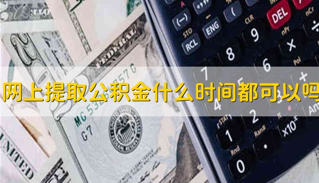 网上提取公积金什么时间都可以吗 公积金网上提取什么时间都可以吗