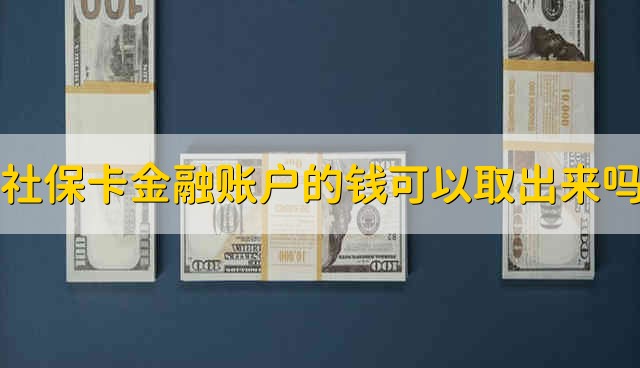 社保卡金融账户的钱可以取出来吗 社保卡金融账户里的钱能取出来吗