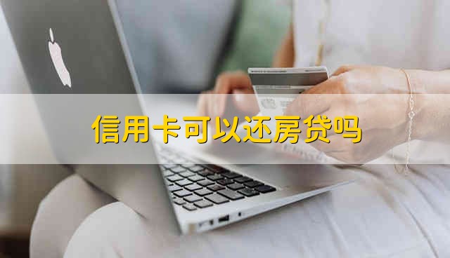 信用卡可以还房贷吗 信用卡能不能还房贷