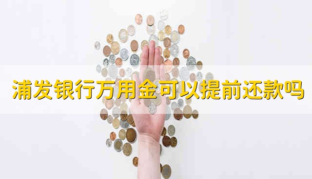 浦发银行万用金可以提前还款吗 浦发银行万用金能够提前还款吗