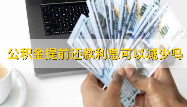 公积金提前还款利息可以减少吗 公积金提前还款利息能不能减少