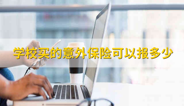 学校买的意外保险可以报多少 学校买的意外险能够报多少