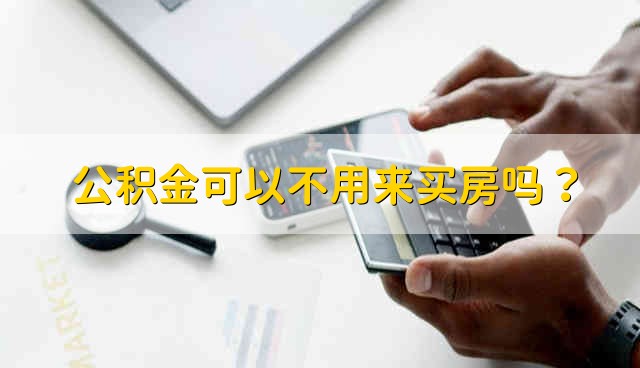 公积金可以不用来买房吗？ 公积金能不用来买房吗