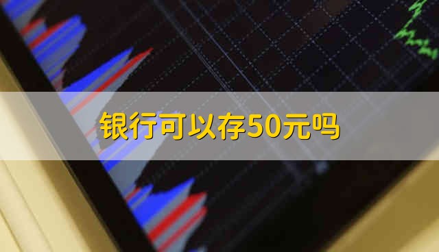 银行可以存50元吗 银行能不能存50元