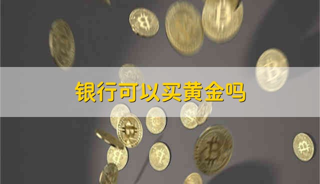 银行可以买黄金吗 银行能不能买黄金