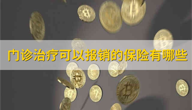 门诊治疗可以报销的保险有哪些 门诊治疗有哪些可以报销的保险