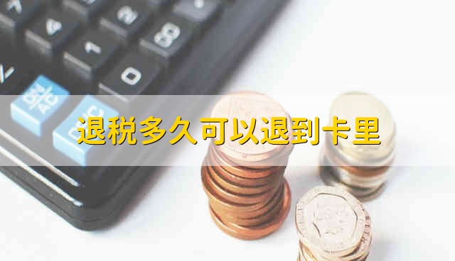 退税多久可以退到卡里 退税多长时间能够退到卡里