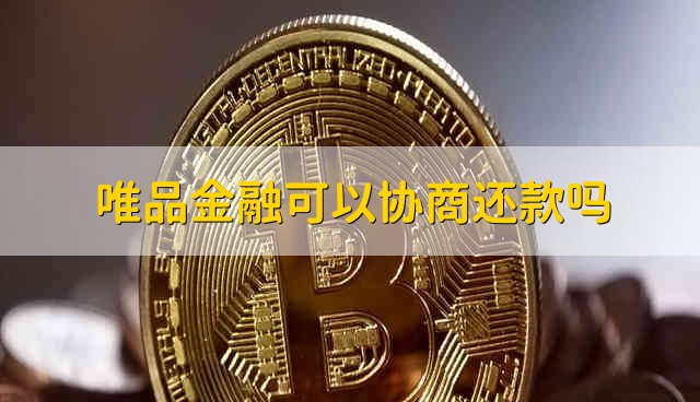 唯品金融可以协商还款吗 唯品金融能不能协商还款