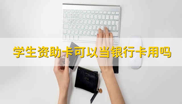 学生资助卡可以当银行卡用吗 学校资助卡能当银行卡用吗