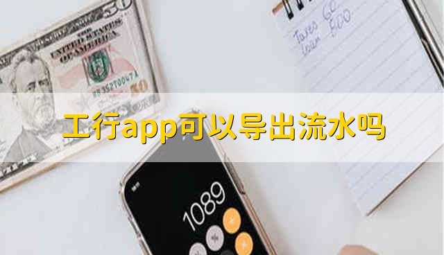 工行app可以导出流水吗 工商银行app能够导出流水吗