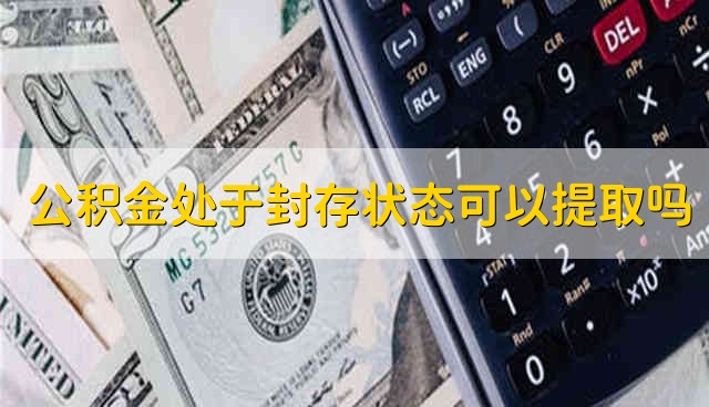 公积金处于封存状态可以提取吗 公积金处于封存状态能够提取吗