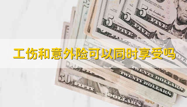 工伤和意外险可以同时享受吗 工伤和意外险能够同时享受吗