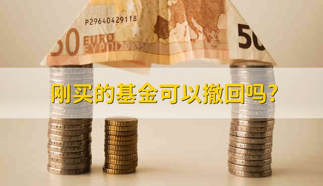 刚买的基金可以撤回吗? 刚买的基金能不能撤回