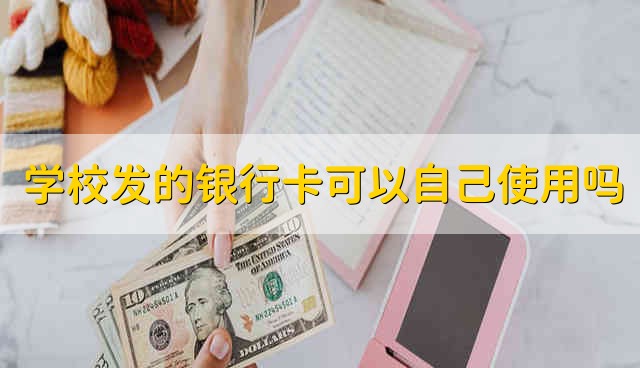 学校发的银行卡可以自己使用吗 学校发的银行卡能不能自己用