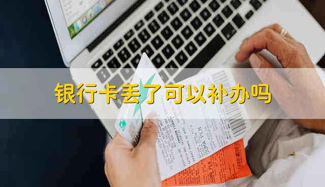 银行卡丢了可以补办吗 丢了银行卡能补办吗