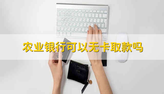 农业银行可以无卡取款吗 可以在农行无卡取款吗