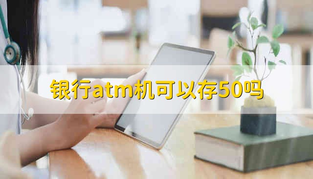 银行atm机可以存50吗 银行atm机能存50吗