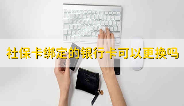 社保卡绑定的银行卡可以更换吗 可以更换社保卡绑定的银行卡吗