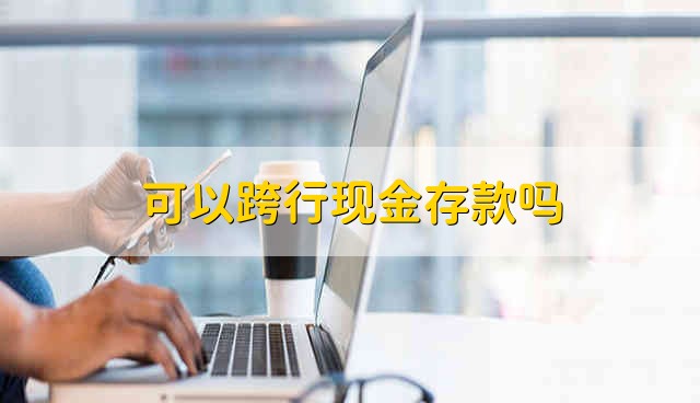 可以跨行现金存款吗 跨行能存现金吗