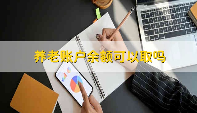 养老账户余额可以取吗 养老账户余额能取吗