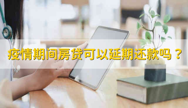 疫情期间房贷可以延期还款吗？ 疫情期间房贷是不是可以延期还