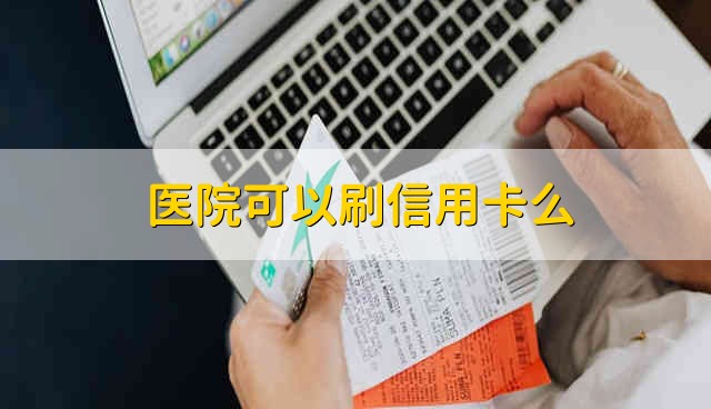 医院可以刷信用卡么 医院可以用信用卡交费吗