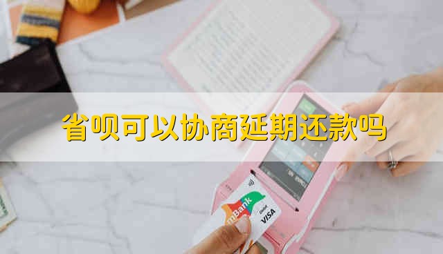 省呗可以协商延期还款吗 省呗协商延期还款可以吗