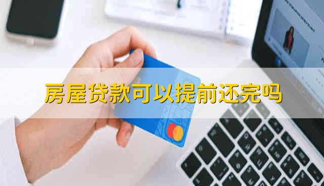 房屋贷款可以提前还完吗 可以提前还房贷吗