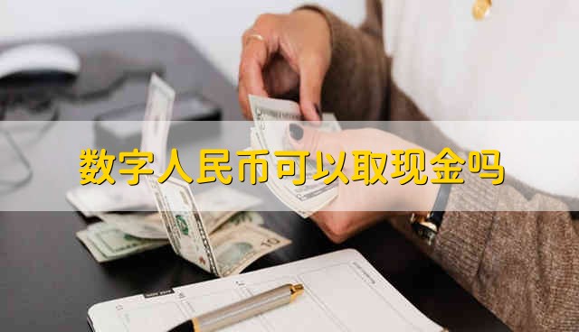 数字人民币可以取现金吗 取现金可以用数字人民币取吗