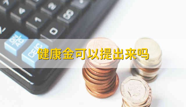 健康金可以提出来吗 能把健康金提出来吗